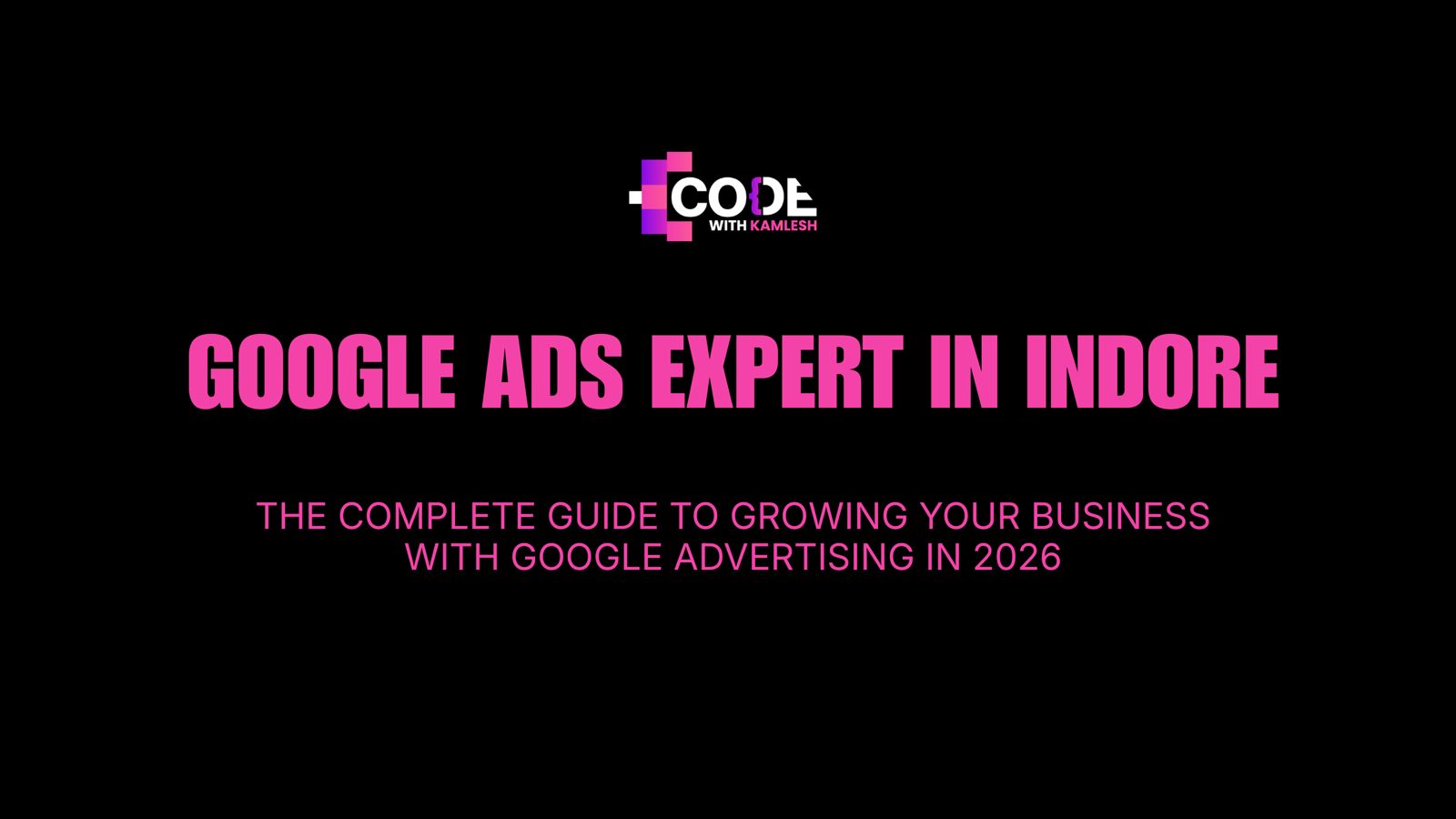 Google Ads Expert in Indore: The Complete Guide to Growing Your Business with Google Advertising in 2026